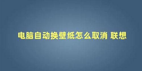 电脑自动换壁纸怎么取消 联想